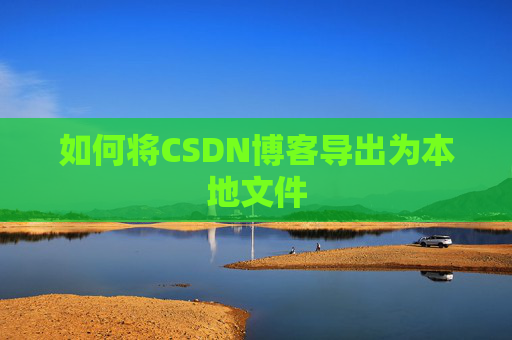 如何将CSDN博客导出为本地文件