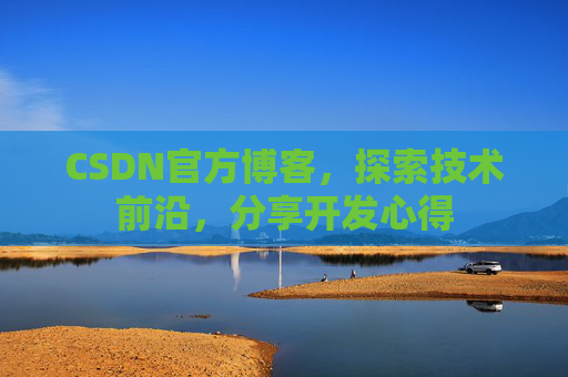 CSDN官方博客，探索技术前沿，分享开发心得
